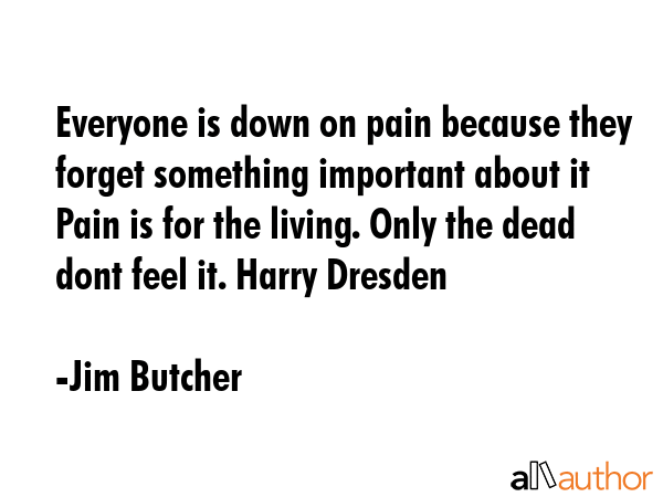 Everyone is down on pain because they forget something important about it  Pain is for the living.... - Jim Butcher Quote GIF