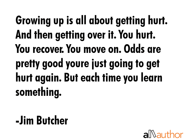 Growing up is all about getting hurt. And then getting over it. You hurt. You recover. You move on.... - Jim Butcher Quote GIF