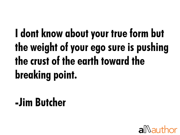 I dont know about your true form but the weight of your ego sure is pushing the crust of the earth... - Jim Butcher Quote GIF