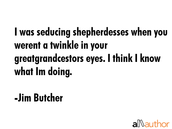 I was seducing shepherdesses when you werent a twinkle in your greatgrandcestors eyes. I think I... - Jim Butcher Quote GIF