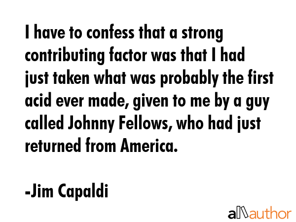 I have to confess that a strong contributing factor was that I had just taken what was probably the... - Jim Capaldi Quote GIF