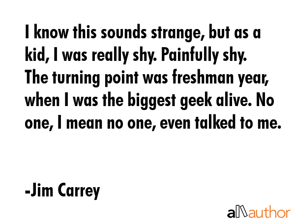 I know this sounds strange, but as a kid, I was really shy. Painfully shy. The turning point was... - Jim Carrey Quote GIF