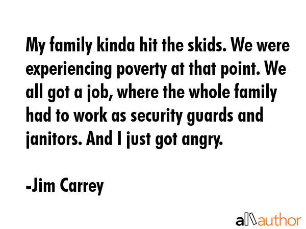 My family kinda hit the skids. We were experiencing poverty at that point. We all got a job, where... - Jim Carrey Quote GIF