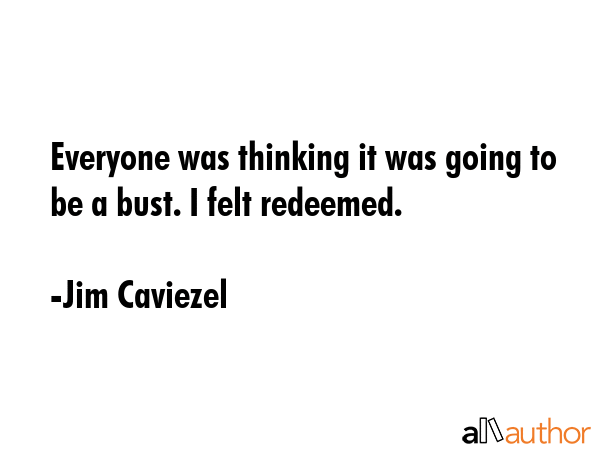 Everyone was thinking it was going to be a bust. I felt redeemed. - Jim Caviezel Quote GIF