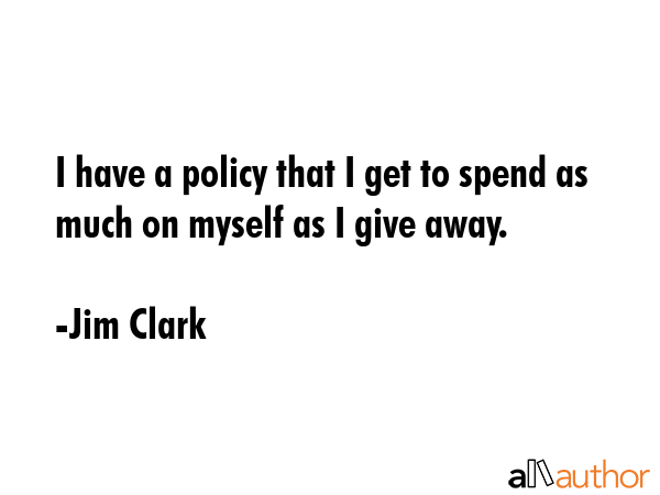 I have a policy that I get to spend as much on myself as I give away. - Jim Clark Quote GIF