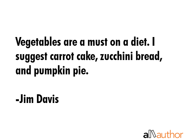 Vegetables are a must on a diet. I suggest carrot cake, zucchini bread, and pumpkin pie. - Jim Davis Quote GIF