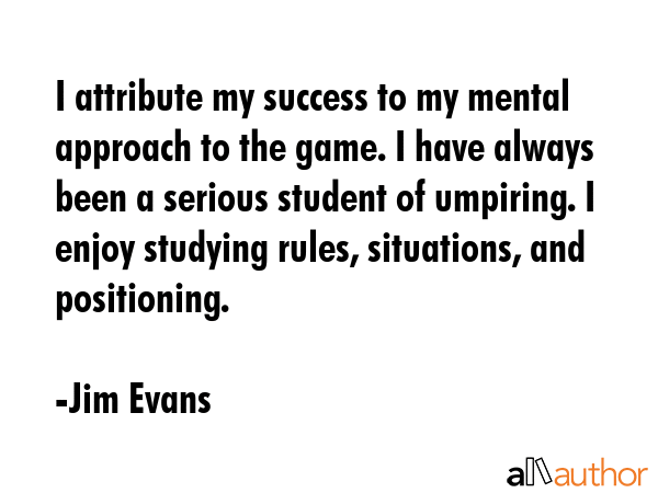 I attribute my success to my mental approach to the game. I have always been a serious student of... - Jim Evans Quote GIF