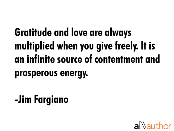 Gratitude and love are always multiplied when you give freely. It is an infinite source of... - Jim Fargiano Quote GIF