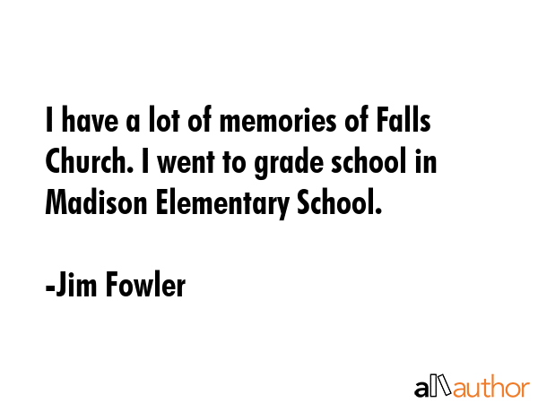 I have a lot of memories of Falls Church. I went to grade school in Madison Elementary School. - Jim Fowler Quote GIF