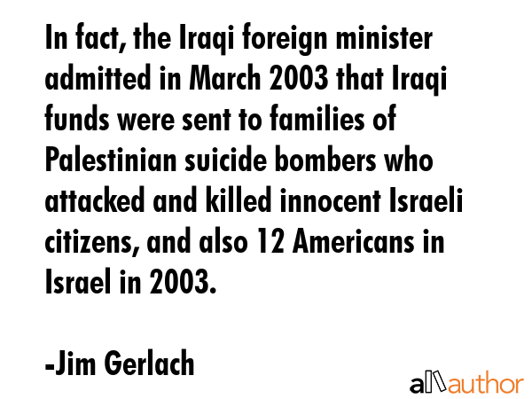 In fact, the Iraqi foreign minister admitted in March 2003 that Iraqi funds were sent to families... - Jim Gerlach Quote GIF
