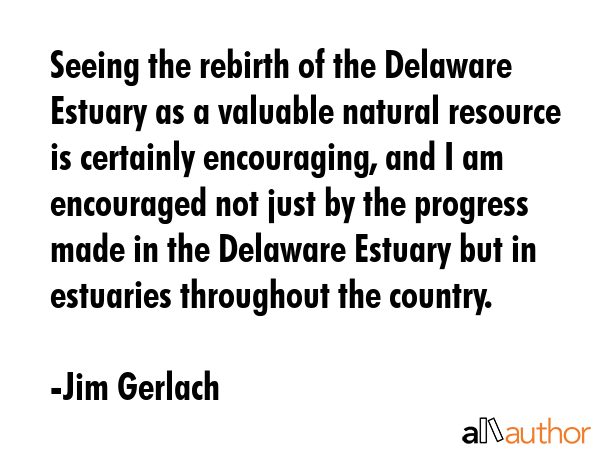 Seeing the rebirth of the Delaware Estuary as a valuable natural resource is certainly encouraging,... - Jim Gerlach Quote GIF