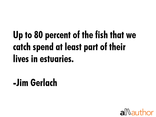 Up to 80 percent of the fish that we catch spend at least part of their lives in estuaries. - Jim Gerlach Quote GIF
