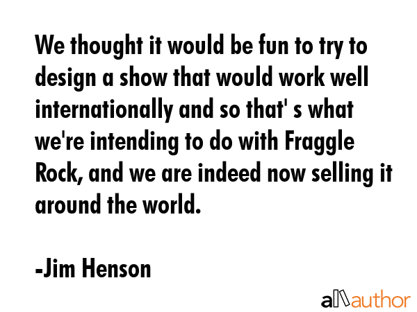 We thought it would be fun to try to design a show that would work well internationally and so... - Jim Henson Quote GIF