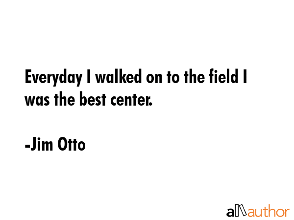 Everyday I walked on to the field I was the best center. - Jim Otto Quote GIF