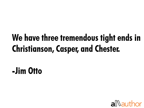 We have three tremendous tight ends in Christianson, Casper, and Chester. - Jim Otto Quote GIF