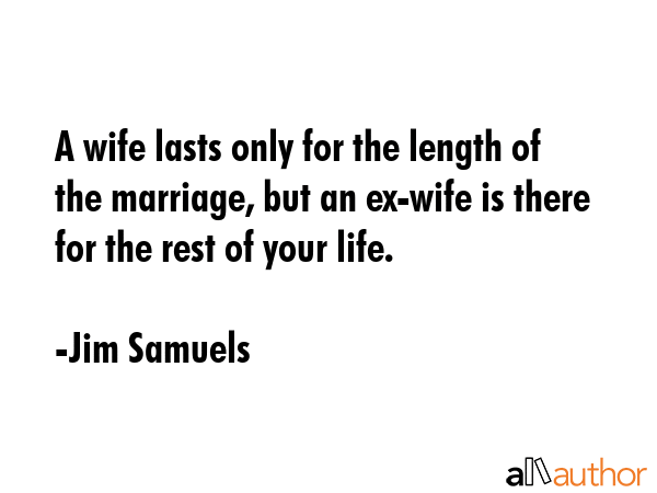 A wife lasts only for the length of the marriage, but an ex-wife is there for the rest of your life. - Jim Samuels Quote GIF