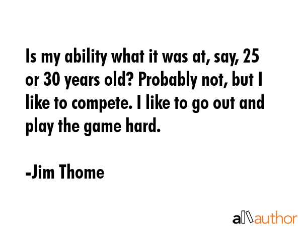 Is my ability what it was at, say, 25 or 30 years old? Probably not, but I like to compete. I like... - Jim Thome Quote GIF