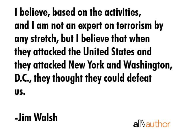 I believe, based on the activities, and I am not an expert on terrorism by any stretch, but I... - Jim Walsh Quote GIF