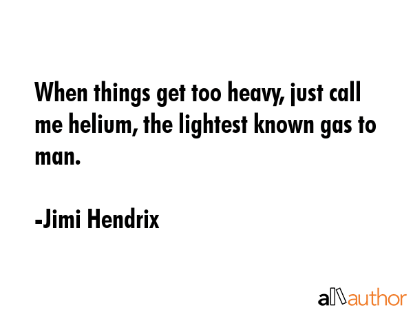 When things get too heavy, just call me helium, the lightest known gas to man. - Jimi Hendrix Quote GIF