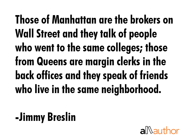 Those of Manhattan are the brokers on Wall Street and they talk of people who went to the same... - Jimmy Breslin Quote GIF