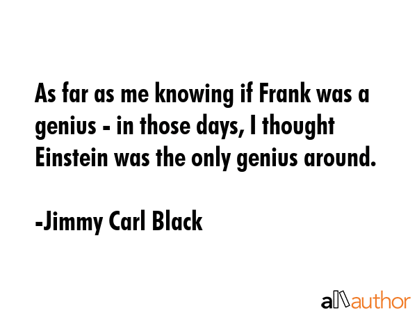 As far as me knowing if Frank was a genius - in those days, I thought Einstein was the only genius... - Jimmy Carl Black Quote GIF