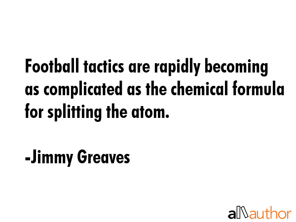 Football tactics are rapidly becoming as complicated as the chemical formula for splitting the atom. - Jimmy Greaves Quote GIF