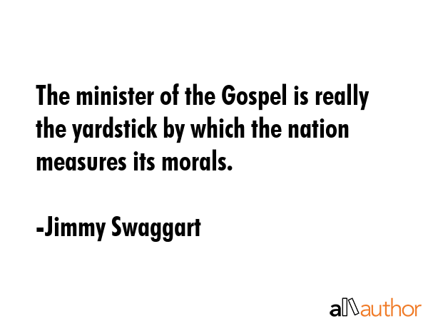 The minister of the Gospel is really the yardstick by which the nation measures its morals. - Jimmy Swaggart Quote GIF
