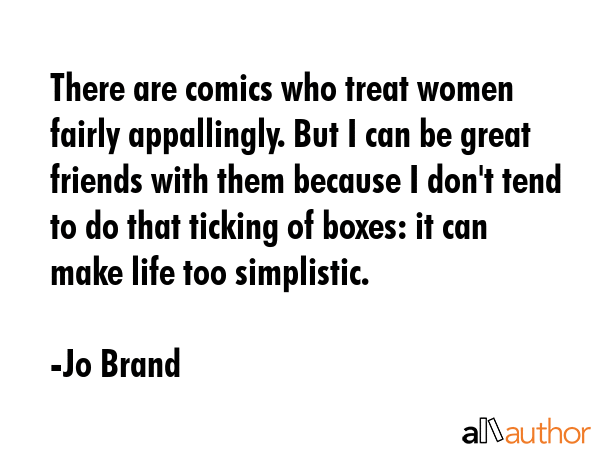 There are comics who treat women fairly appallingly. But I can be great friends with them because I... - Jo Brand Quote GIF