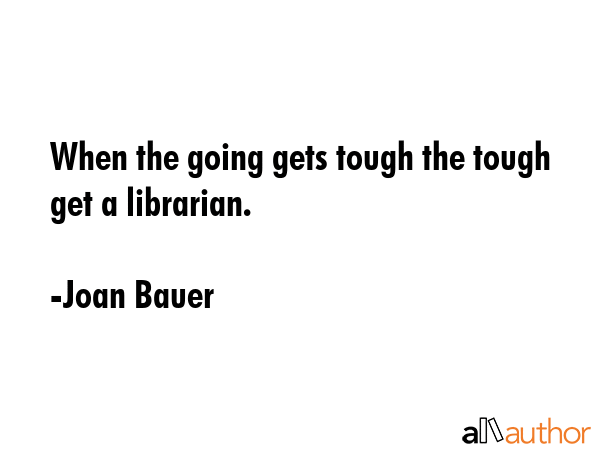 When the going gets tough the tough get a librarian. - Joan Bauer Quote GIF
