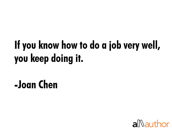 If you know how to do a job very well, you keep doing it. - Joan Chen Quote GIF