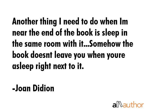 Another thing I need to do when Im near the end of the book is sleep in the same room with... - Joan Didion Quote GIF