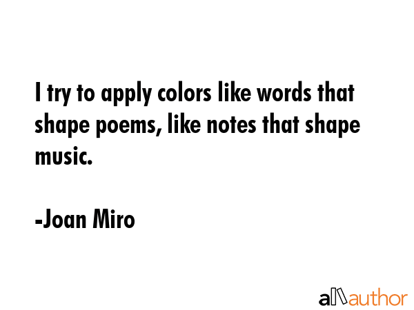 I try to apply colors like words that shape poems, like notes that shape music. - Joan Miro Quote GIF