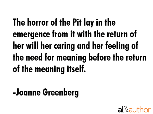 The horror of the Pit lay in the emergence from it with the return of her will her caring and her... - Joanne Greenberg Quote GIF