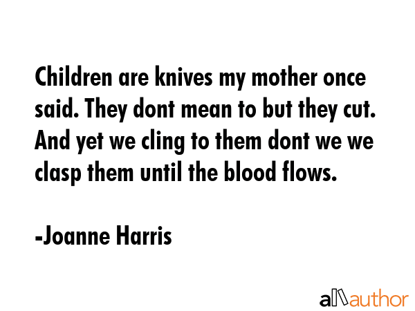 Children are knives my mother once said. They dont mean to but they cut. And yet we cling to them... - Joanne Harris Quote GIF