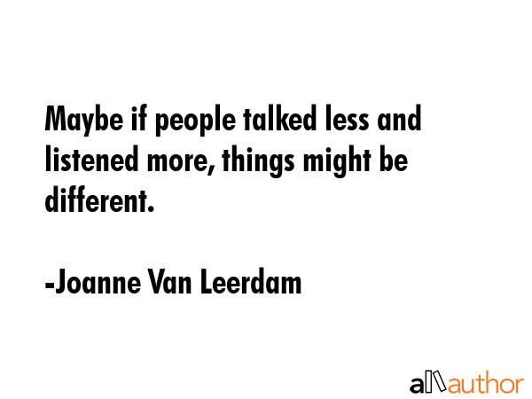 Maybe if people talked less and listened more, things might be different. - Joanne Van Leerdam Quote GIF