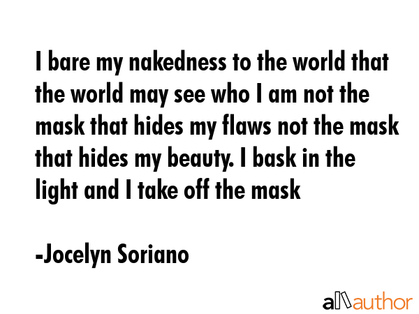 I bare my nakedness to the world that the world may see who I am not the mask that hides my flaws... - Jocelyn Soriano Quote GIF