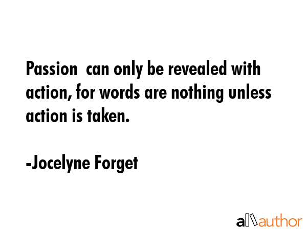 Passion  can only be revealed with action, for words are nothing unless action is taken. - Jocelyne Forget Quote GIF