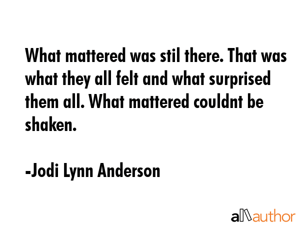 What mattered was stil there. That was what they all felt and what surprised them all. What... - Jodi Lynn Anderson Quote GIF