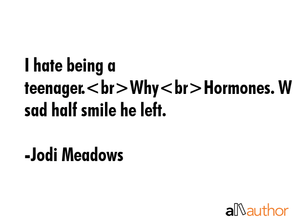 I hate being a teenager.WhyHormones. With a sad half smile he left. - Jodi Meadows Quote GIF