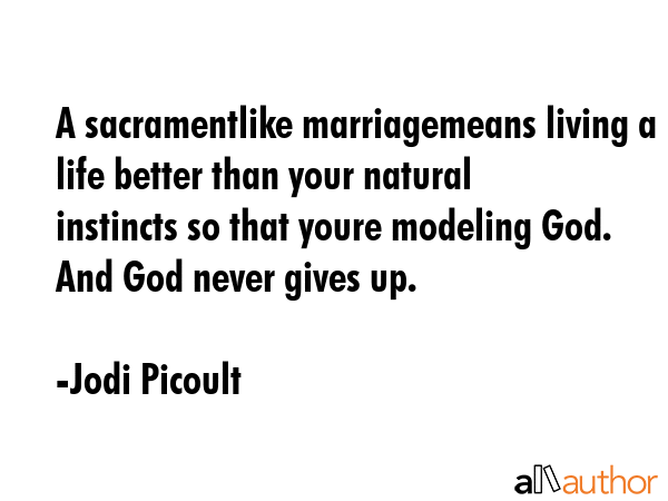 A sacramentlike marriagemeans living a life better than your natural instincts so that youre... - Jodi Picoult Quote GIF