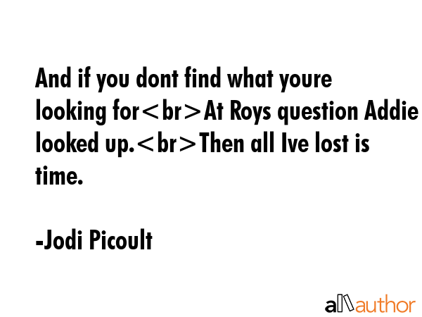And if you dont find what youre looking forAt Roys question Addie looked up.Then all Ive lost is... - Jodi Picoult Quote GIF