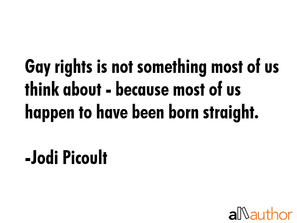 Gay rights is not something most of us think about - because most of us happen to have been born... - Jodi Picoult Quote GIF