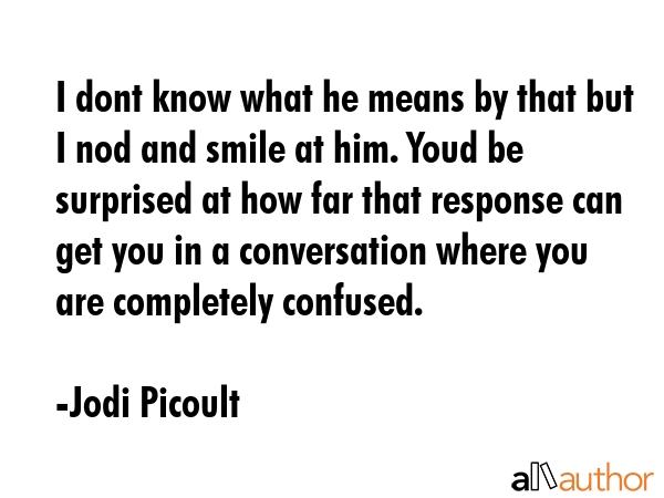 I dont know what he means by that but I nod and smile at him. Youd be surprised at how far that... - Jodi Picoult Quote GIF