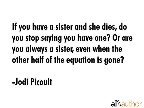 If you have a sister and she dies, do you stop saying you have one? Or are you always a sister,... - Jodi Picoult Quote GIF