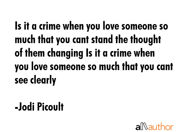 Is it a crime when you love someone so much that you cant stand the thought of them changing Is it... - Jodi Picoult Quote GIF