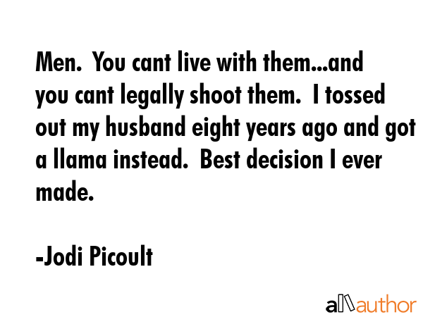 Men.  You cant live with them...and you cant legally shoot them.  I tossed out my husband eight... - Jodi Picoult Quote GIF