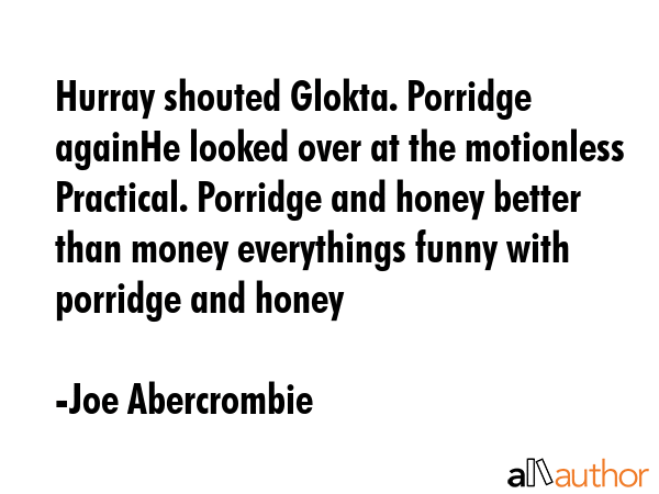 Hurray shouted Glokta. Porridge againHe looked over at the motionless Practical. Porridge and honey... - Joe Abercrombie Quote GIF