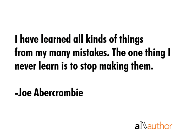 I have learned all kinds of things from my many mistakes. The one thing I never learn is to stop... - Joe Abercrombie Quote GIF