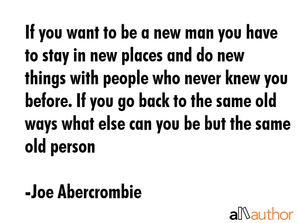 If you want to be a new man you have to stay in new places and do new things with people who never... - Joe Abercrombie Quote GIF