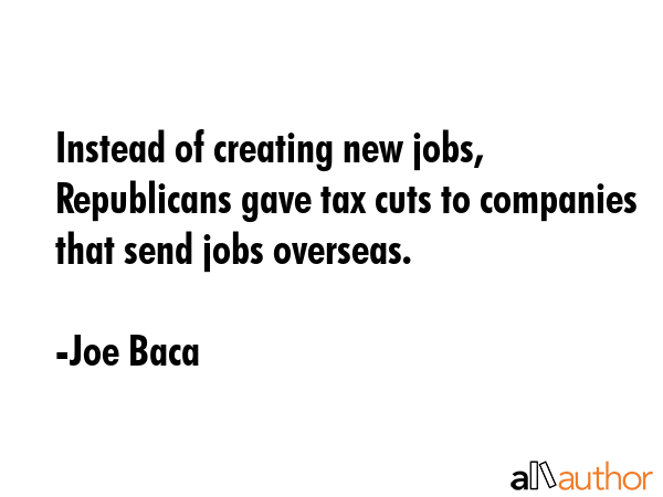 Instead of creating new jobs, Republicans gave tax cuts to companies that send jobs overseas. - Joe Baca Quote GIF